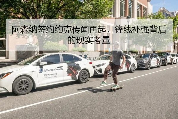 阿森纳签约约克传闻再起，锋线补强背后的现实考量